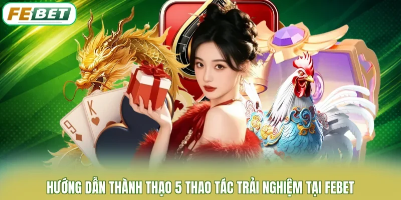 Hướng dẫn thành thạo 5 thao tác trải nghiệm tại FEBET